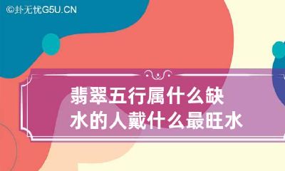 翡翠五行属什么 缺水的人戴什么最旺水