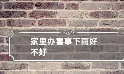 家里办喜事下雨好不好