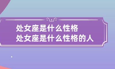 处女座是什么性格 处女座是什么性格的人(男生