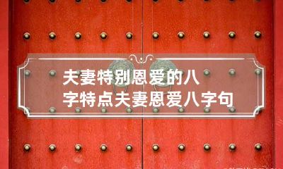 夫妻特别恩爱的八字特点 夫妻恩爱八字句子