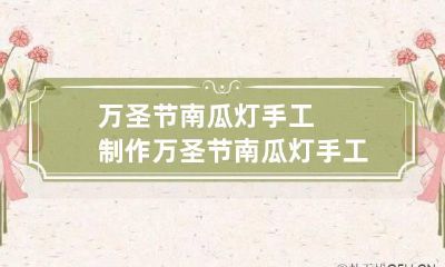 万圣节南瓜灯手工制作 万圣节南瓜灯手工制作大全图片