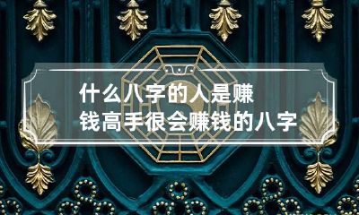 什么八字的人是赚钱高手 很会赚钱的八字