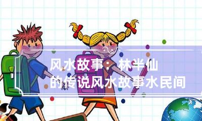 风水故事：林半仙的传说 风水故事水民间传说故事会集