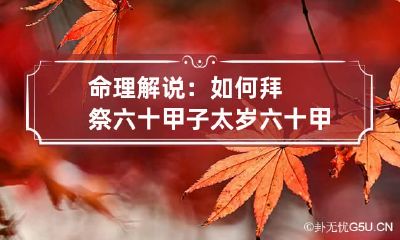 命理解说：如何拜祭六十甲子太岁 六十甲子太岁秘讳