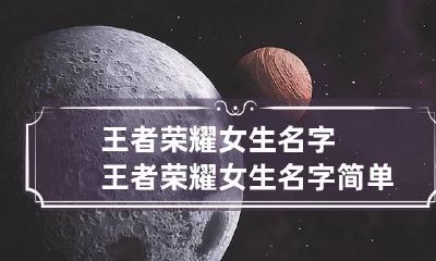 王者荣耀女生名字 王者荣耀女生名字简单干净