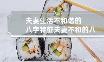 夫妻生活不和谐的八字特征 夫妻不和的八字都是怎样的