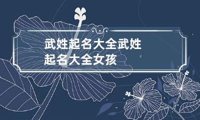 武姓起名大全 武姓起名大全女孩