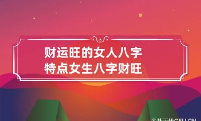 财运旺的女人八字特点 女生八字财旺