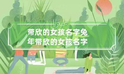 带欣的女孩名字 兔年带欣的女孩名字