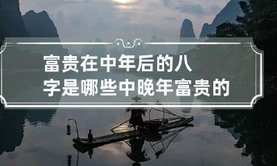 富贵在中年后的八字是哪些 中晚年富贵的八字