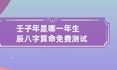 壬子年是哪一年 生辰八字算命免费测试