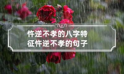 忤逆不孝的八字特征 忤逆不孝的句子