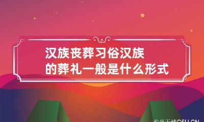 汉族丧葬习俗 汉族的葬礼一般是什么形式的
