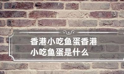 香港小吃鱼蛋 香港小吃鱼蛋是什么