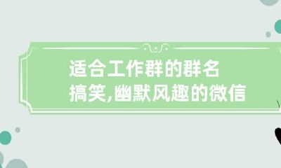 适合工作群的群名搞笑,幽默风趣的微信群名