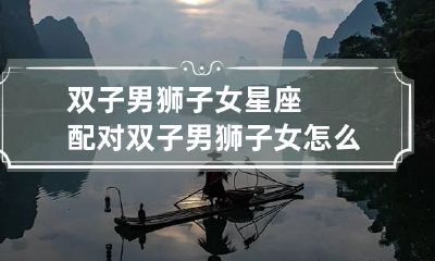 双子男狮子女星座配对 双子男狮子女怎么相处