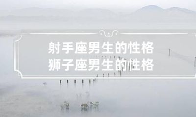 射手座男生的性格 狮子座男生的性格