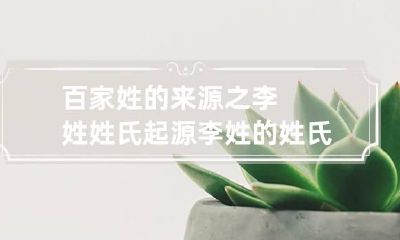 百家姓的来源之李姓姓氏起源 李姓的姓氏源头