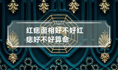 红痣面相好不好 红痣好不好 算命