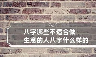 八字哪些不适合做生意的人 八字什么样的人适合做生意