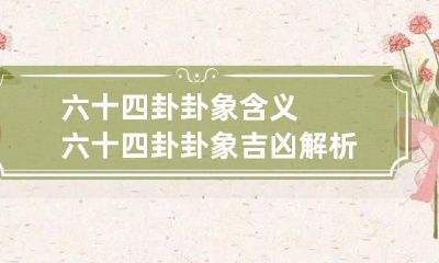 六十四卦卦象含义 六十四卦卦象吉凶解析表