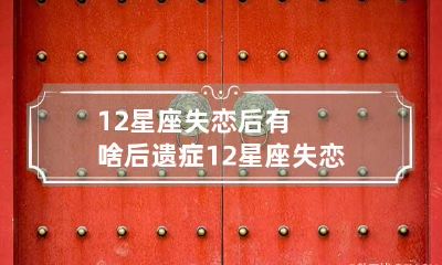 12星座失恋后有啥后遗症 12星座失恋后多久恢复