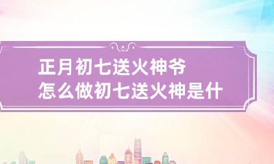 正月初七送火神爷怎么做 初七送火神是什么意思