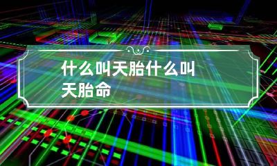 什么叫天胎 什么叫天胎命