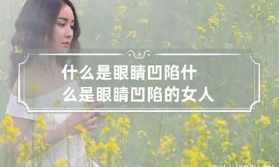 什么是眼睛凹陷 什么是眼睛凹陷的女人