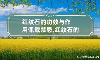 红纹石的功效与作用佩戴禁忌,红纹石的佩戴有何讲究?