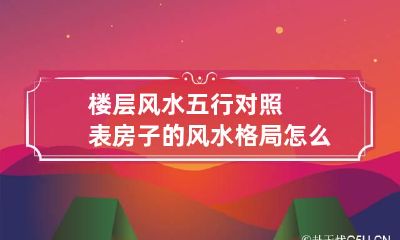 楼层风水五行对照表 房子的风水格局怎么看