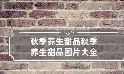 秋季养生甜品 秋季养生甜品图片大全