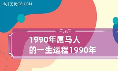 1990年属马人的一生运程 1990年属马一生命运