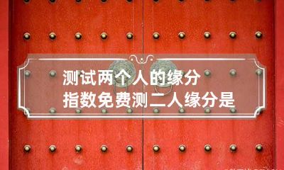 测试两个人的缘分指数 免费测二人缘分是否已尽