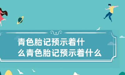 青色胎记预示着什么 青色胎记预示着什么意义