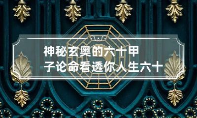 神秘玄奥的六十甲子论命看透你人生 六十甲子日吉凶