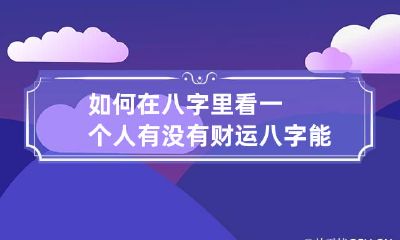 如何在八字里看一个人有没有财运 八字能看出财运吗