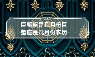 巨蟹座是几月份 巨蟹座是几月份农历