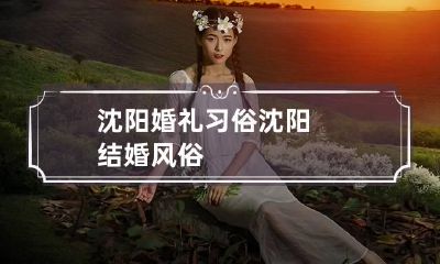 沈阳婚礼习俗 沈阳结婚风俗