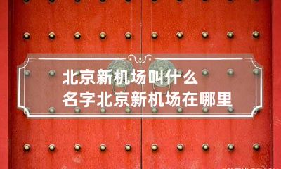 北京新机场叫什么名字 北京新机场在哪里?