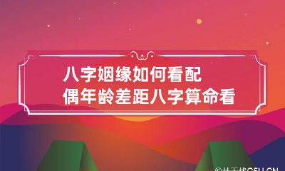 八字姻缘如何看配偶年龄差距 八字算命看配偶年龄