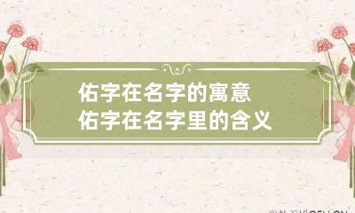 佑字在名字的寓意 佑字在名字里的含义