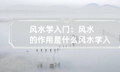 风水学入门：风水的作用是什么 风水学入门知识
