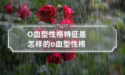 O血型性格特征是怎样的 o血型 性格