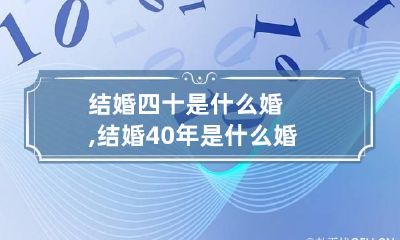 结婚四十是什么婚,结婚40年是什么婚 结婚四十是什么婚,结婚40年是什么婚姻