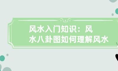风水入门知识：风水八卦图如何理解 风水八卦基础知识