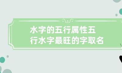 水字的五行属性 五行水字最旺的字取名