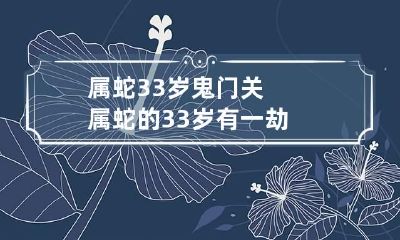 属蛇33岁鬼门关 属蛇的33岁有一劫