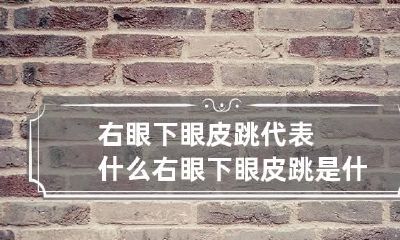 右眼下眼皮跳代表什么 右眼下眼皮跳是什么预兆时辰算命