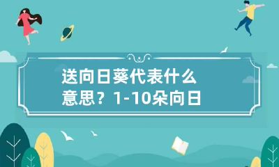 送向日葵代表什么意思？ 1-10朵向日葵花语是什么
